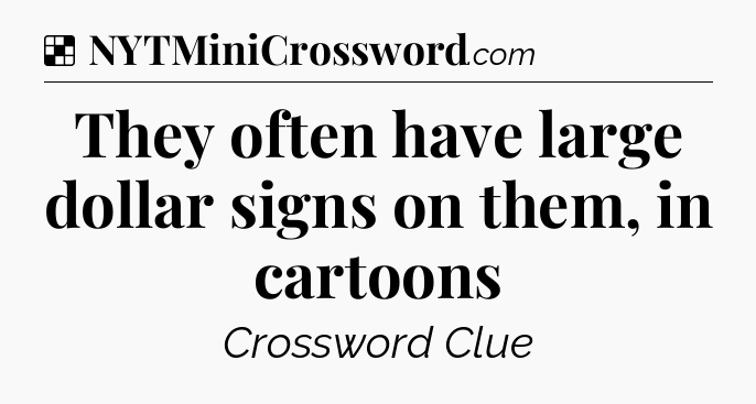 Solution: They often have large dollar signs on them, in cartoons - NYT Crossword