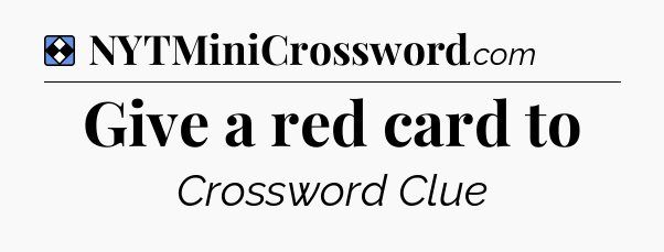 Solution: Give a red card to - NYT Mini Crossword