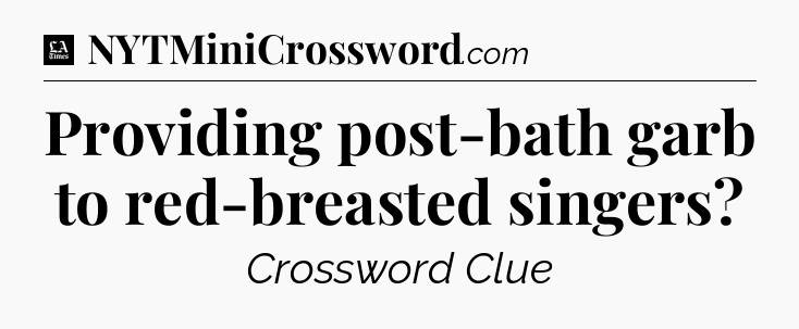 Providing post-bath garb to red-breasted singers - LA Times Crossword