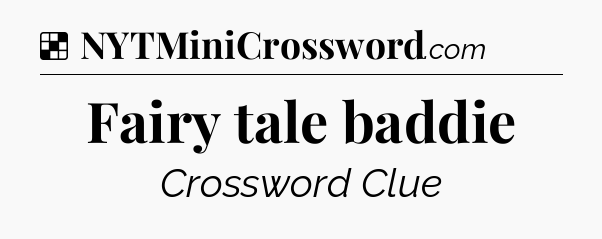 Solution: Fairy tale baddie - NYT Crossword