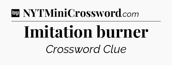 Imitation burner Crossword Clue