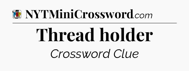 Thread holder Crossword Clue