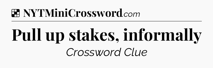 Solution: Pull up stakes, informally - NYT Crossword