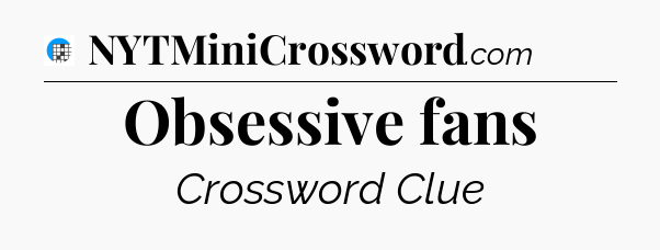 Obsessive fans Crossword Clue
