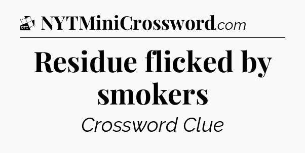 Residue flicked by smokers - Daily Themed Classic Crossword