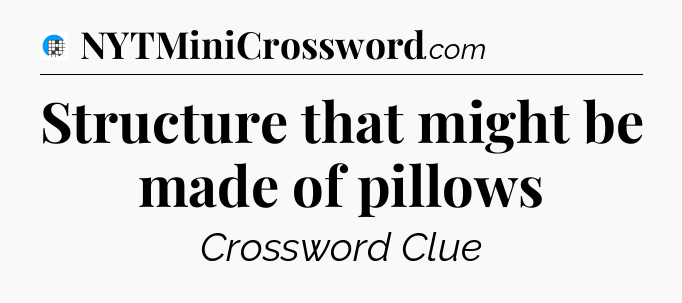 Structure that might be made of pillows Crossword Clue