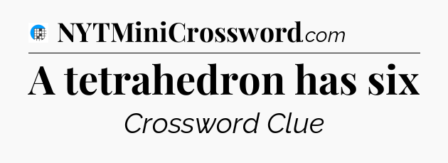 A tetrahedron has six Crossword Clue