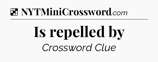 Solution: Is repelled by - NYT Crossword