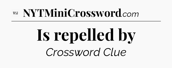Is repelled by - WSJ Crossword
