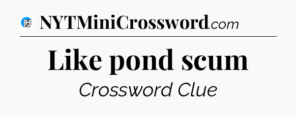 Like pond scum Crossword Clue