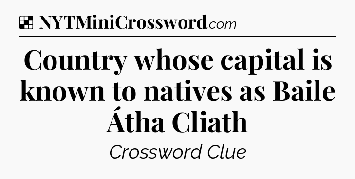 Solution: Country whose capital is known to natives as Baile Átha Cliath - NYT Crossword