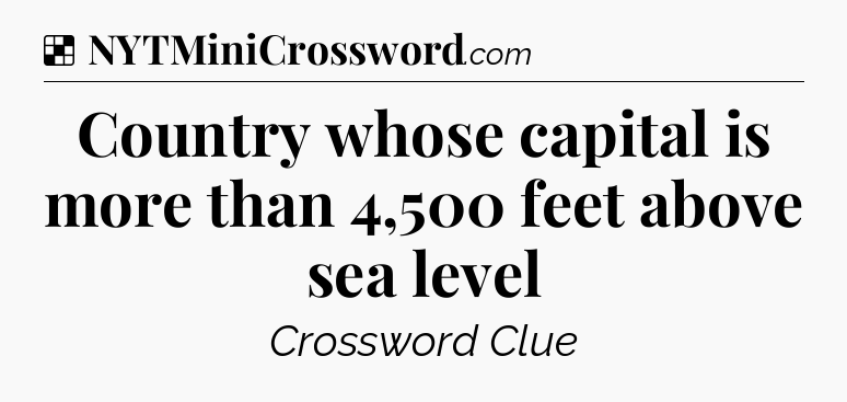 Solution: Country whose capital is more than 4,500 feet above sea level - NYT Crossword
