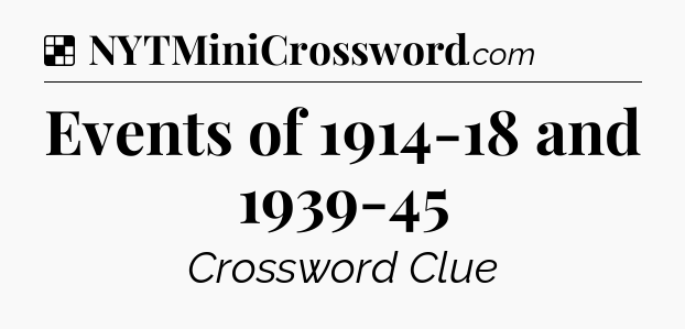 Solution: Events of 1914-18 and 1939-45 - NYT Crossword