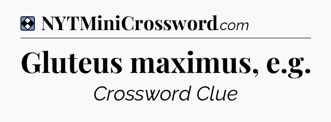 Solution: Gluteus maximus, e.g - NYT Mini Crossword