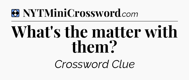 Solution: What's the matter with them - NYT Mini Crossword
