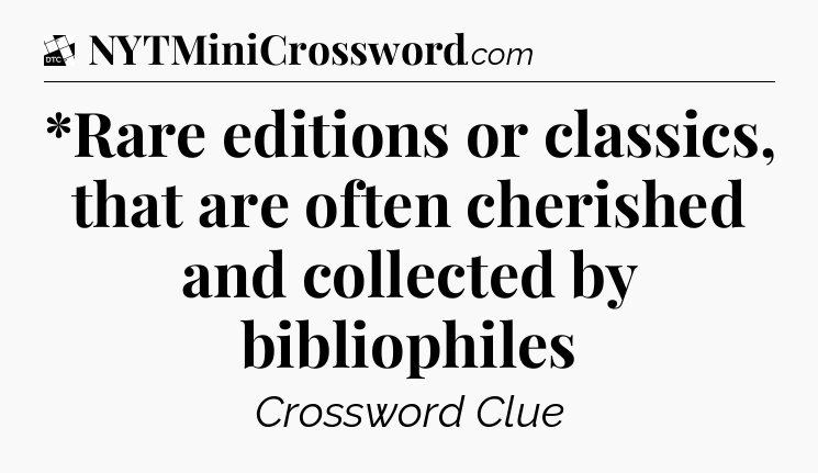 *Rare editions or classics, that are often cherished and collected by bibliophiles - Daily Themed Classic Crossword