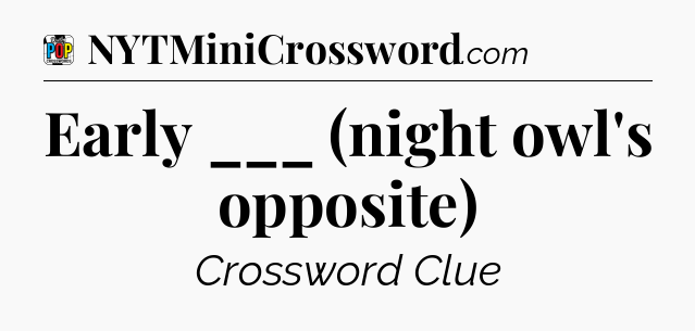 Early ___ (night owl's opposite) Crossword Clue