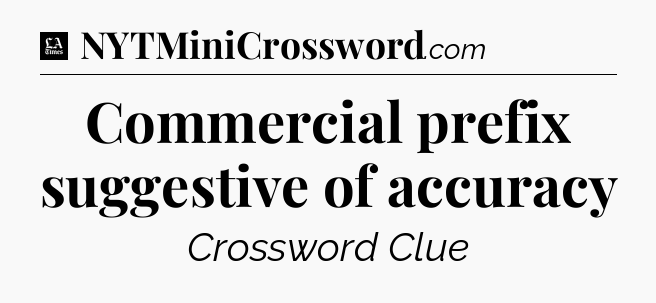 Commercial prefix suggestive of accuracy - LA Times Crossword