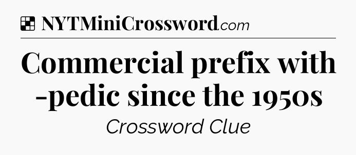 Solution: Commercial prefix with -pedic since the 1950s - NYT Crossword