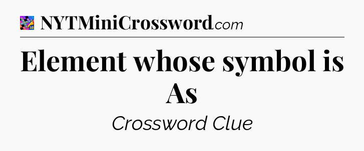 Element whose symbol is As Crossword Clue