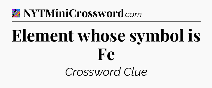 Element whose symbol is Fe Crossword Clue