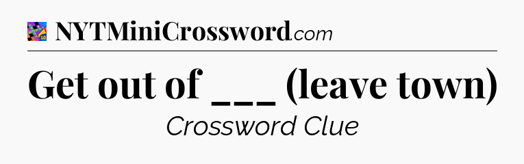 Get out of ___ (leave town) Crossword Clue