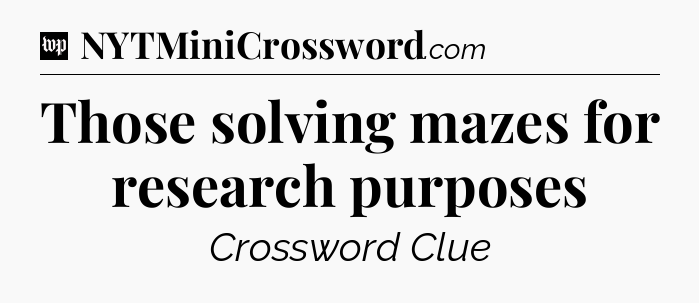 Those solving mazes for research purposes Crossword Clue