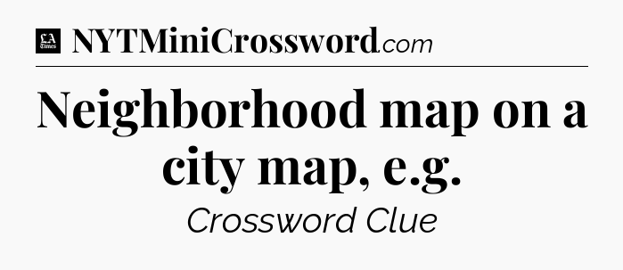 Neighborhood map on a city map, e.g - LA Times Crossword