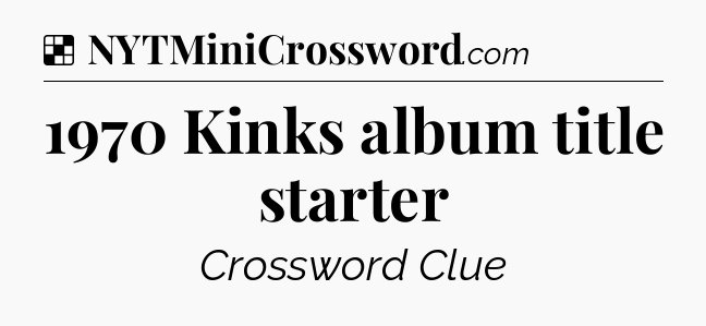 Solution: 1970 Kinks album title starter - NYT Crossword