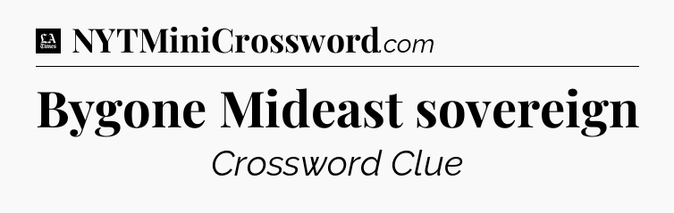 Bygone Mideast sovereign - LA Times Crossword