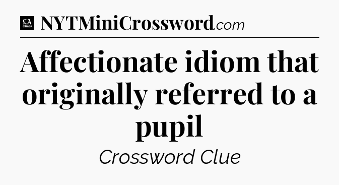 Affectionate idiom that originally referred to a pupil - LA Times Crossword