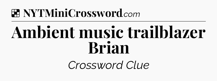 Solution: Ambient music trailblazer Brian - NYT Crossword