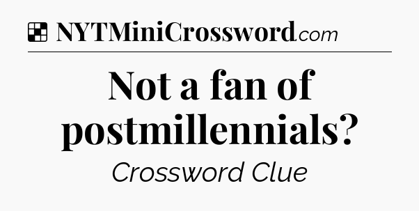 Solution: Not a fan of postmillennials - NYT Crossword