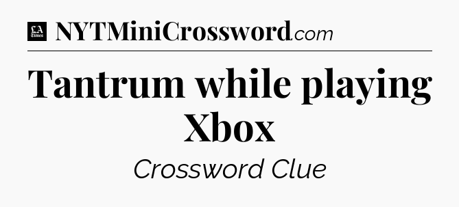 Tantrum while playing Xbox - LA Times Crossword