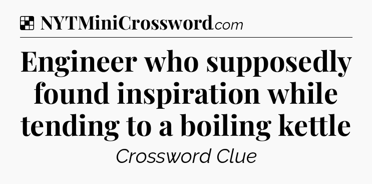 Engineer who supposedly found inspiration while tending to a boiling kettle NYT Crossword