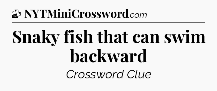 Snaky fish that can swim backward - Daily Themed Classic Crossword