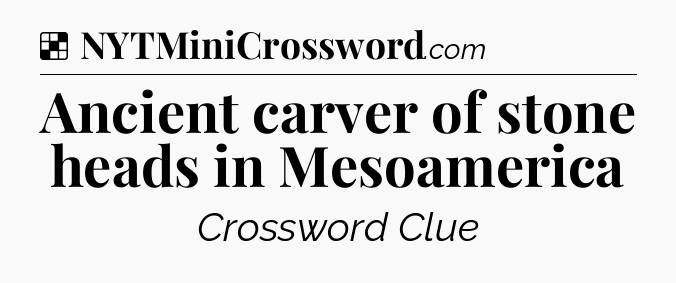 Solution: Ancient carver of stone heads in Mesoamerica - NYT Crossword