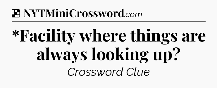 Solution: *Facility where things are always looking up - NYT Crossword