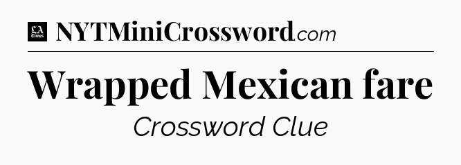 Wrapped Mexican fare - LA Times Crossword