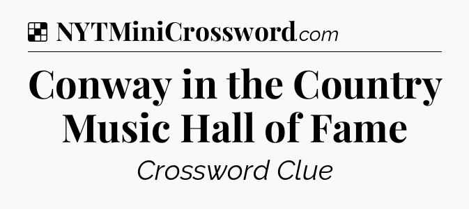Solution: Conway in the Country Music Hall of Fame - NYT Crossword