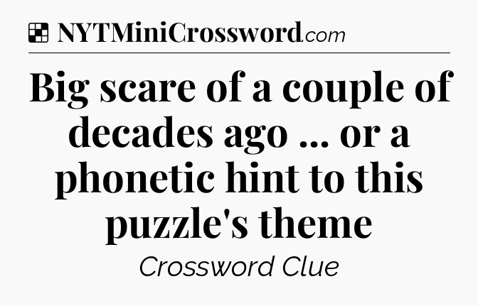 Solution: Big scare of a couple of decades ago ... or a phonetic hint to this puzzle's theme - NYT Crossword
