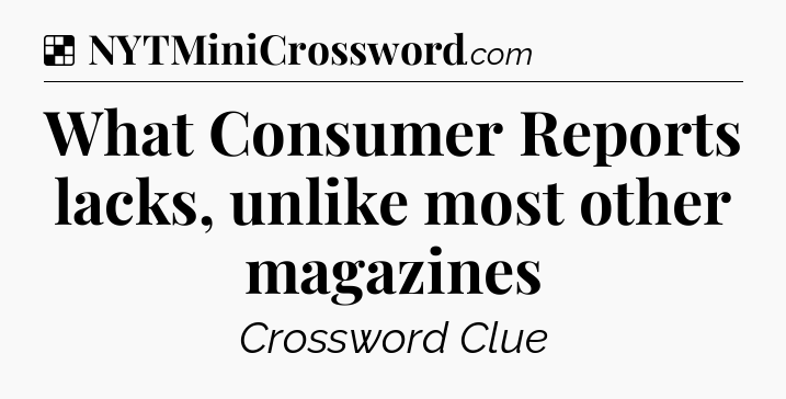 Solution: What Consumer Reports lacks, unlike most other magazines - NYT Crossword