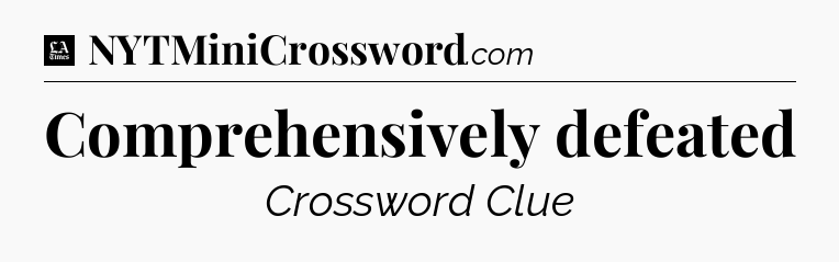 Comprehensively defeated - LA Times Crossword