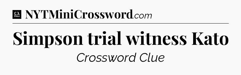 Simpson trial witness Kato - LA Times Crossword