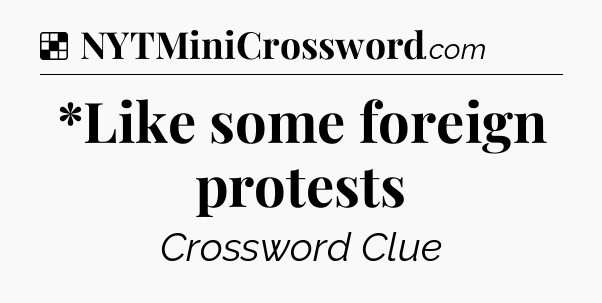 Solution: *Like some foreign protests - NYT Crossword