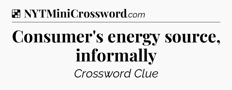 Solution: Consumer's energy source, informally - NYT Crossword