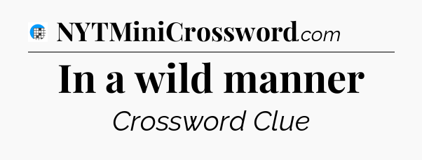 In a wild manner Crossword Clue