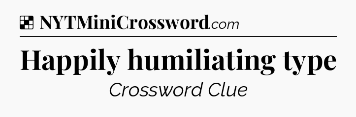 Solution: Happily humiliating type - NYT Crossword