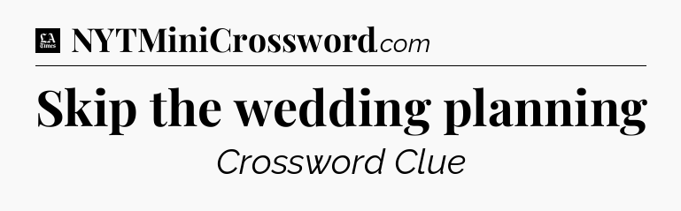 Skip the wedding planning - LA Times Crossword