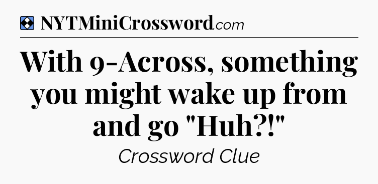 Solution: With 9-Across, something you might wake up from and go 